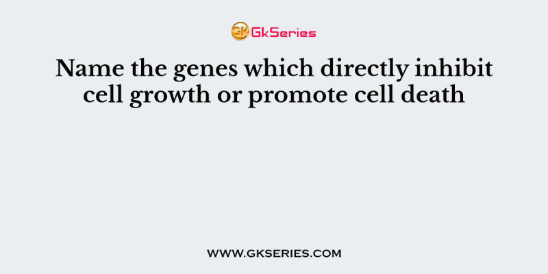 Name the genes which directly inhibit cell growth or promote cell death