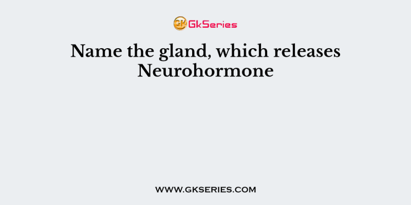 Name the gland, which releases Neurohormone