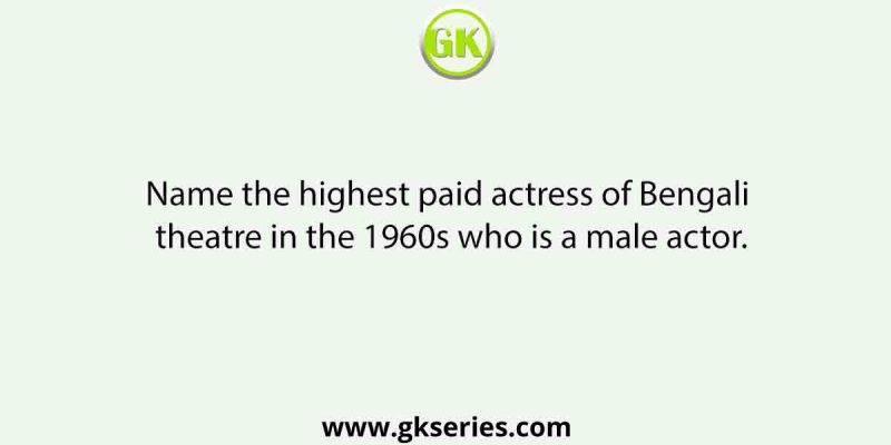 Name the highest paid actress of Bengali theatre in the 1960s who is a male actor.