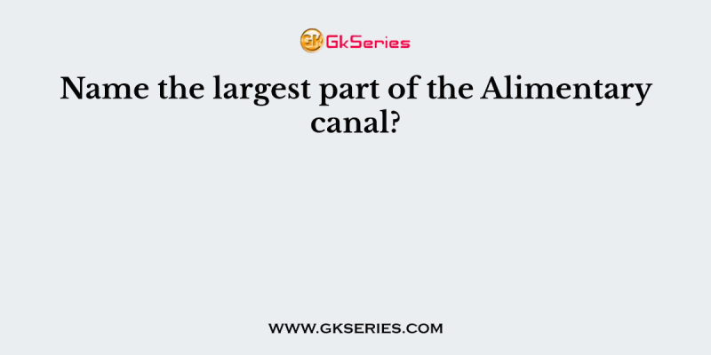 Name the largest part of the Alimentary canal?