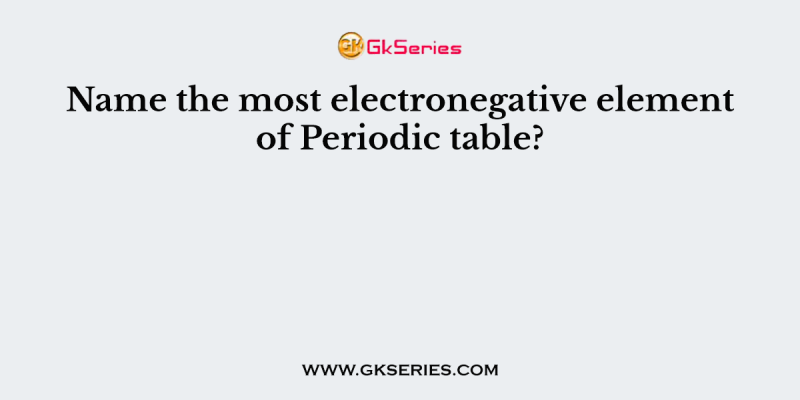 Name the most electronegative element of Periodic table?