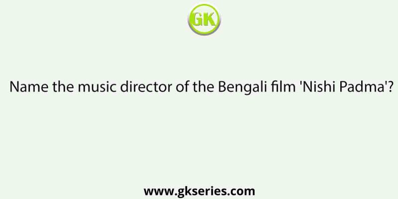 Name the music director of the Bengali film ‘Nishi Padma’?