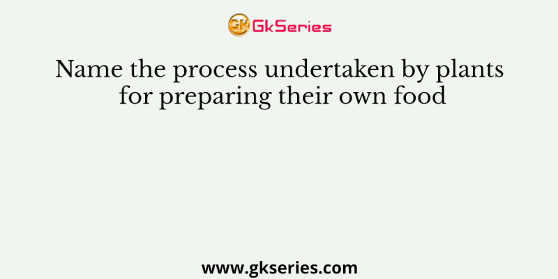 Name the process undertaken by plants for preparing their own food