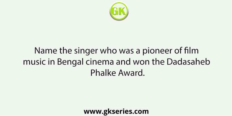 Name the singer who was a pioneer of film music in Bengal cinema and won the Dadasaheb Phalke Award.