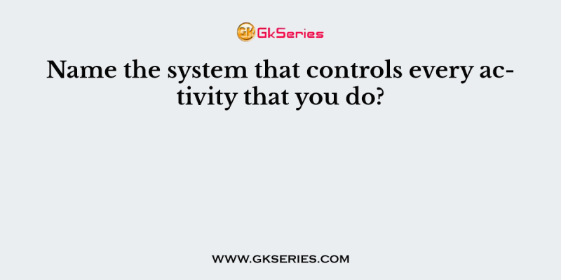 Name the system that controls every activity that you do?