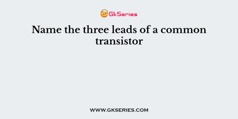 Name the three leads of a common transistor