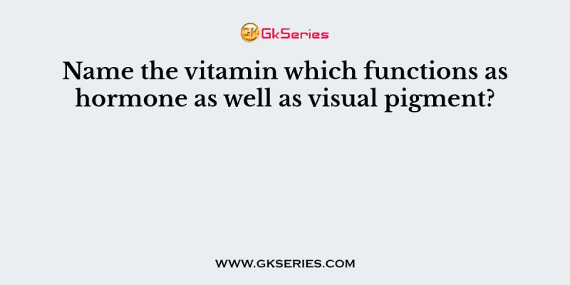 Name the vitamin which functions as hormone as well as visual pigment?