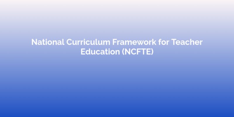 National Curriculum Framework for Teacher Education (NCFTE)