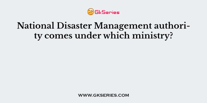 National Disaster Management authority comes under which ministry?