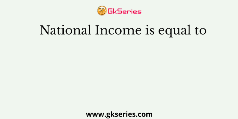 National Income is equal to