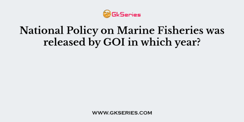 National Policy on Marine Fisheries was released by GOI in which year?