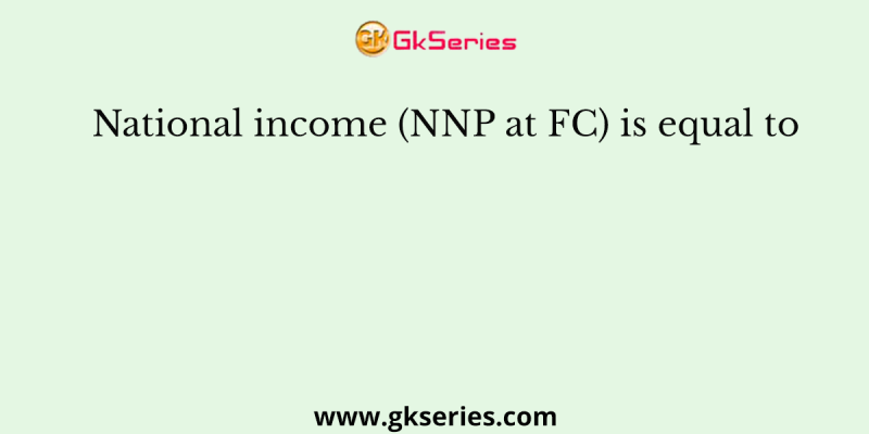 National income (NNP at FC) is equal to