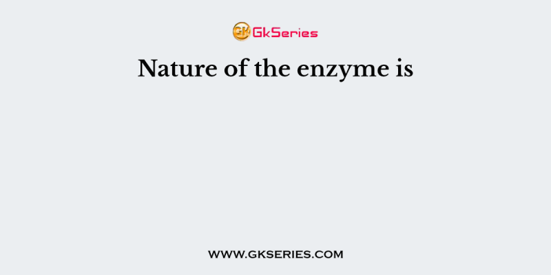 Nature of the enzyme is