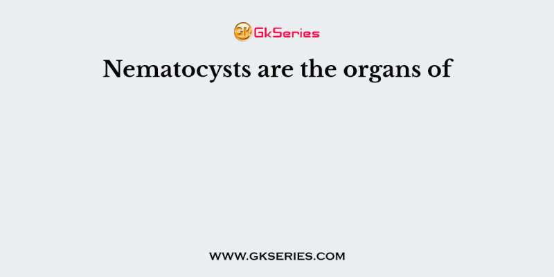 Nematocysts are the organs of