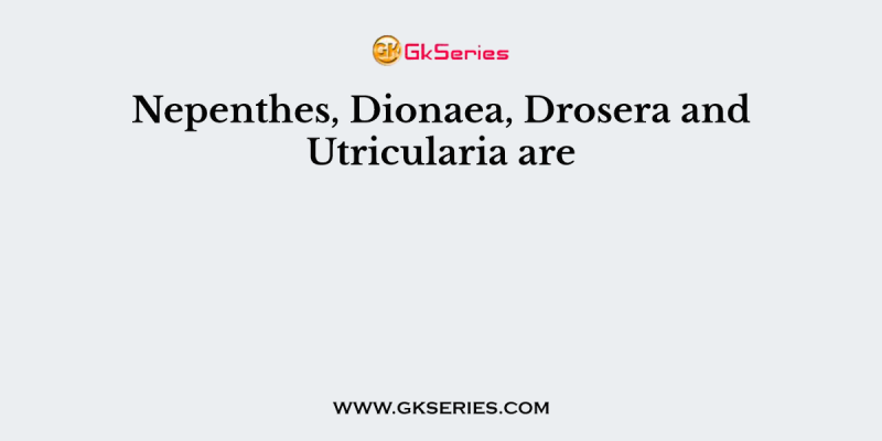 Nepenthes, Dionaea, Drosera and Utricularia are
