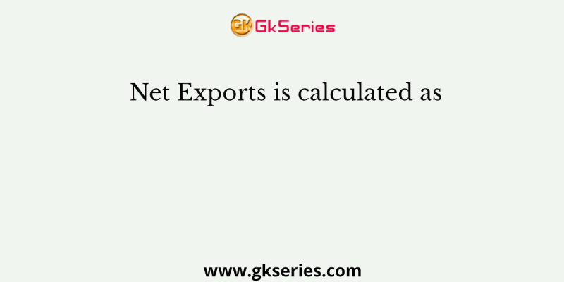 Net Exports is calculated as