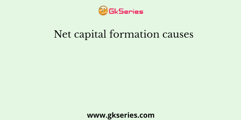 Net capital formation causes