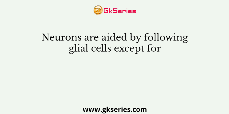 Neurons are aided by following glial cells except for