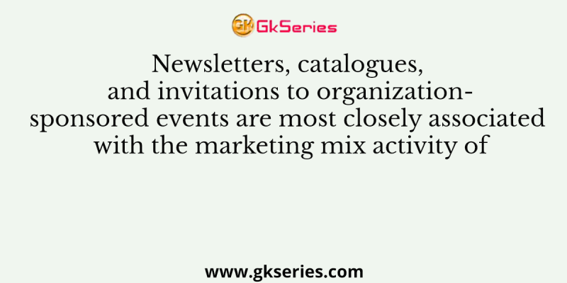 Newsletters, catalogues, and invitations to organization-sponsored events are most closely associated with the marketing mix activity of
