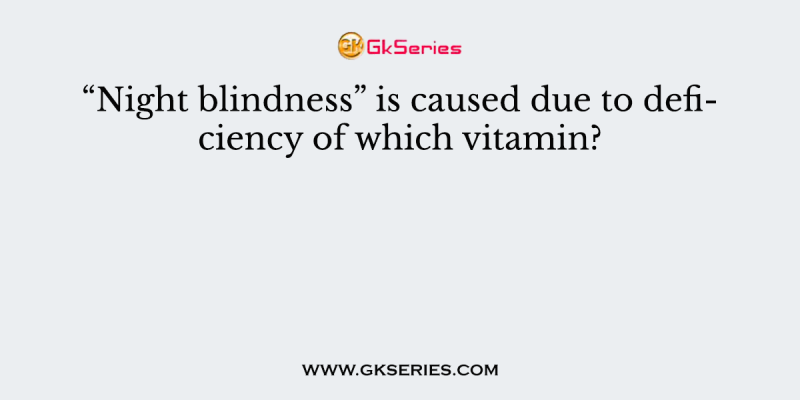 “Night blindness” is caused due to deficiency of which vitamin?
