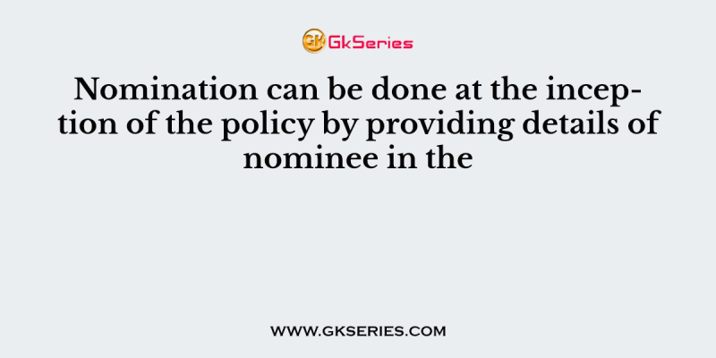 Nomination can be done at the inception of the policy by providing details of nominee in the