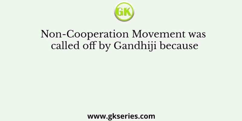 Non-Cooperation Movement was called off by Gandhiji because