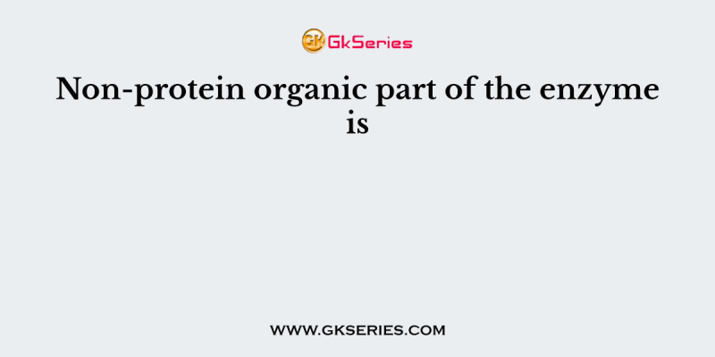 Non-protein organic part of the enzyme is    