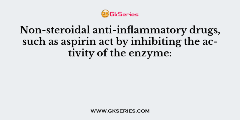Non-steroidal anti-inflammatory drugs, such as aspirin act by inhibiting the activity of the enzyme