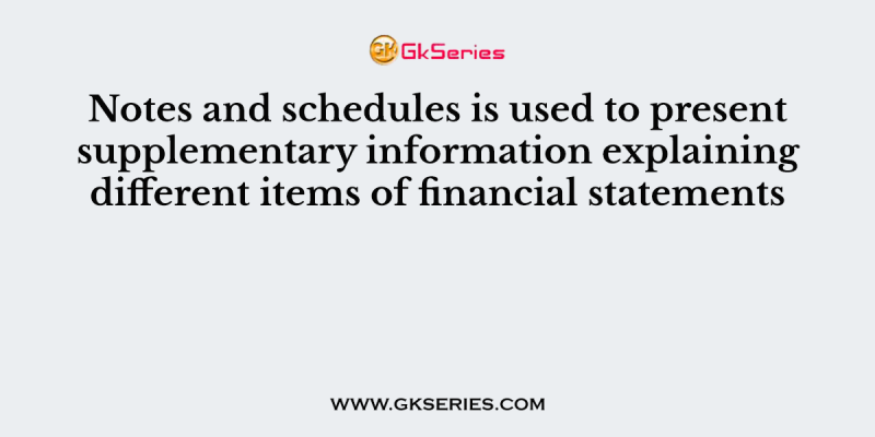 Notes and schedules is used to present supplementary information explaining different items of financial statements