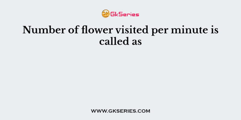 Number of flower visited per minute is called as