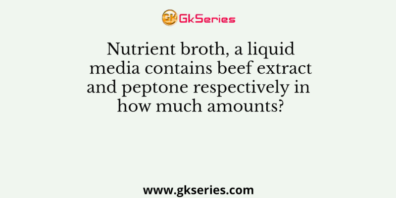 Nutrient broth, a liquid media contains beef extract and peptone respectively in how much amounts?