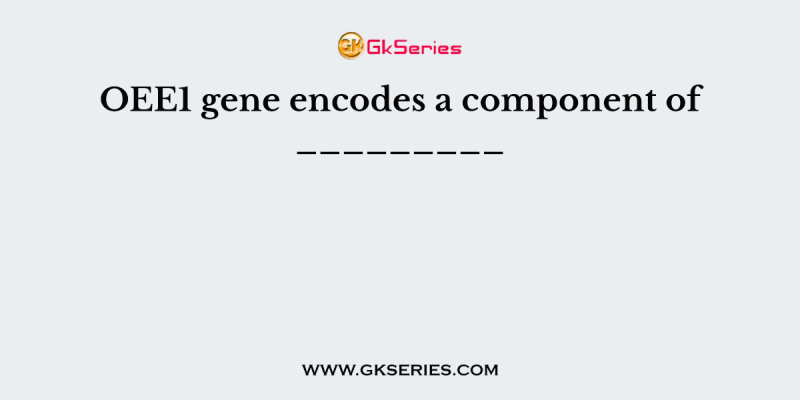 OEE1 gene encodes a component of _________