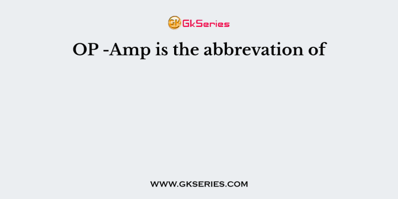 OP -Amp is the abbrevation of