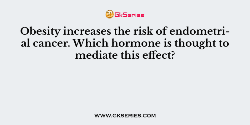 Obesity increases the risk of endometrial cancer. Which hormone is thought to mediate this effect?