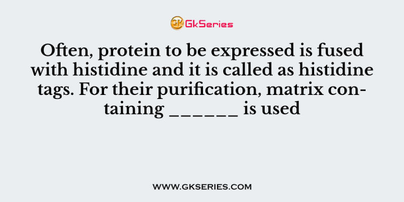 Often, protein to be expressed is fused with histidine and it is called as histidine tags. For their purification, matrix containing ______ is used