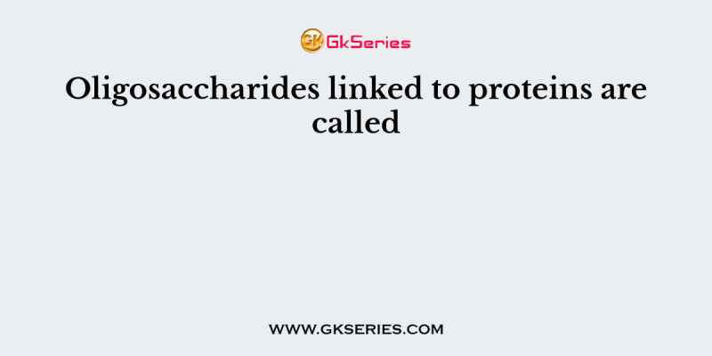 Oligosaccharides linked to proteins are called