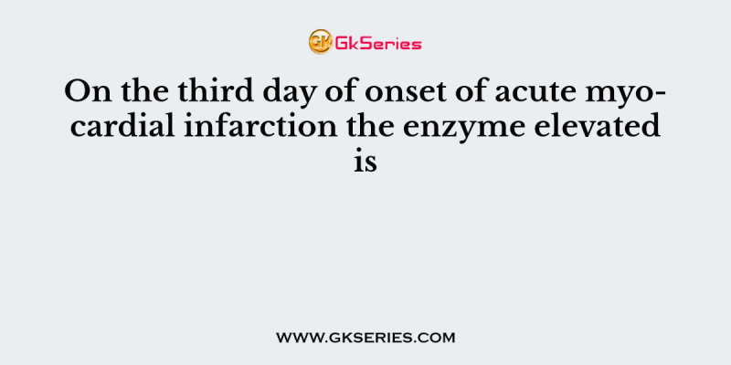 On the third day of onset of acute myocardial infarction the enzyme elevated is