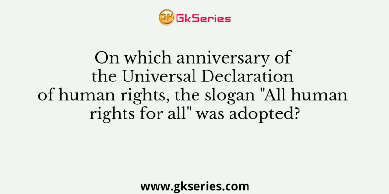 On which anniversary of the Universal Declaration of human rights, the slogan “All human rights for all” was adopted?