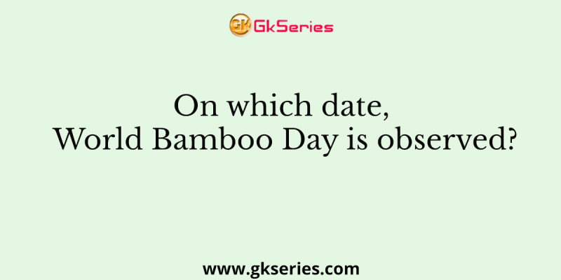 On which date, World Bamboo Day is observed?