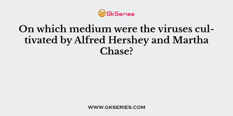 On which medium were the viruses cultivated by Alfred Hershey and Martha Chase?