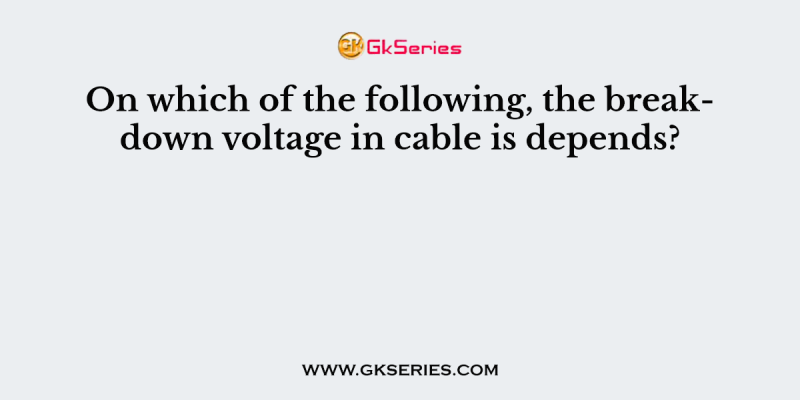 On which of the following, the breakdown voltage in cable is depends?
