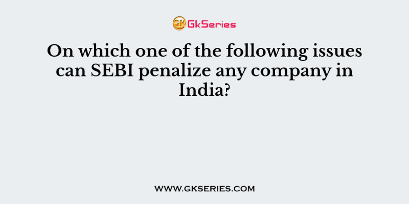 On which one of the following issues can SEBI penalize any company in India?