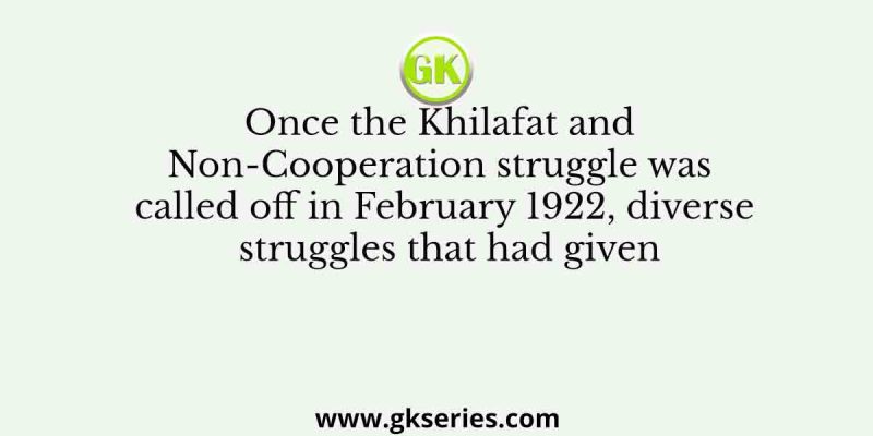 Once the Khilafat and Non-Cooperation struggle was called off in February 1922, diverse struggles that had given