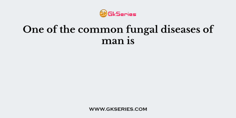 One of the common fungal diseases of man is