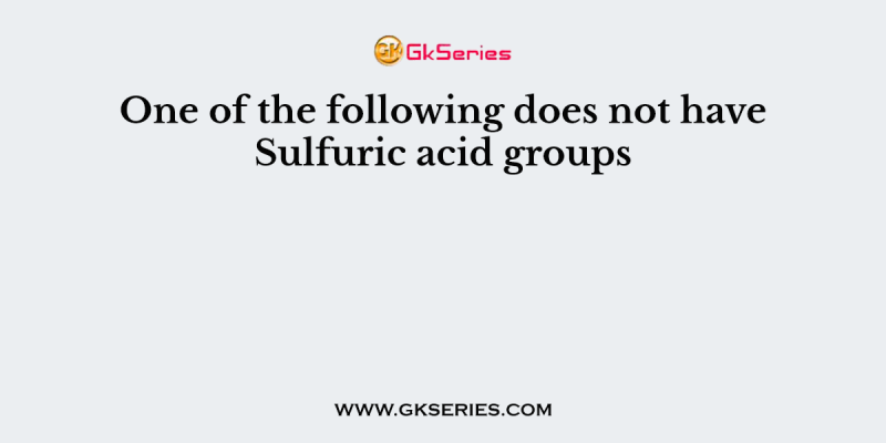 One of the following does not have Sulfuric acid groups