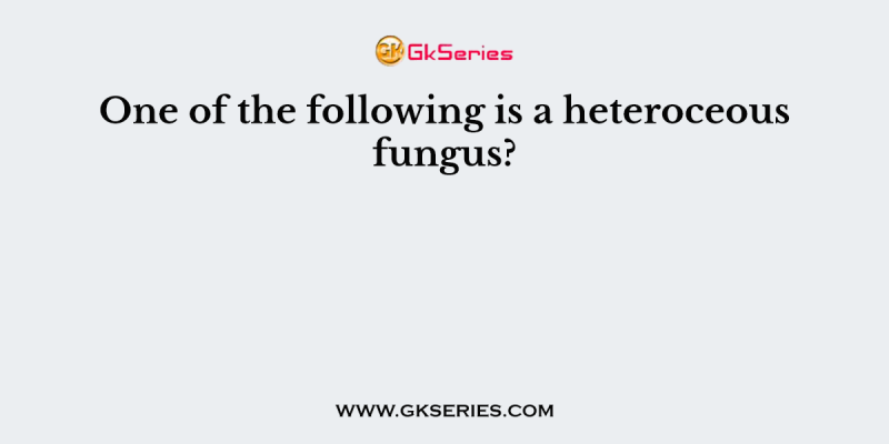 One of the following is a heteroceous fungus?