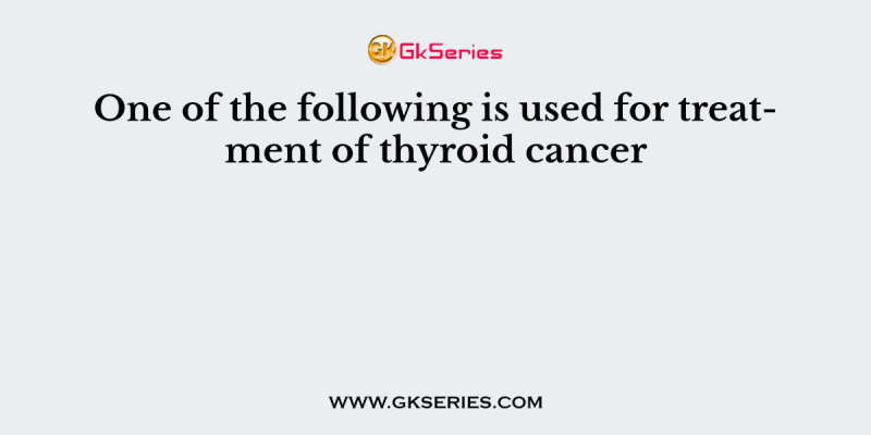 One of the following is used for treatment of thyroid cancer