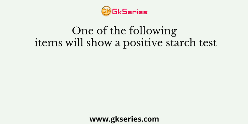 One of the following items will show a positive starch test
