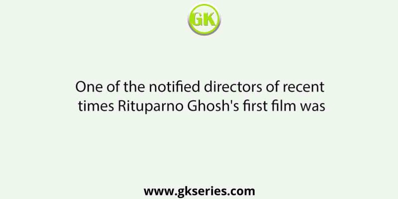 One of the notified directors of recent times, Rituparno Ghosh’s first film was
