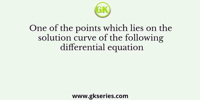 One of the points which lies on the solution curve of the following differential equation